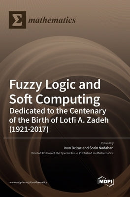 Fuzzy Logic and Soft Computing: Dedicated to the Centenary of the Birth of Lotfi A. Zadeh by Dzitac, Ioan