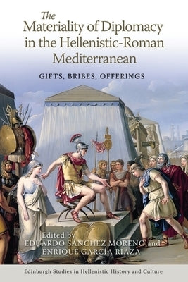 The Materiality of Diplomacy in the Hellenistic-Roman Mediterranean: Gifts, Bribes, Offerings by S?nchez Moreno, Eduardo