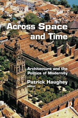 Across Space and Time: Architecture and the Politics of Modernity by Haughey, Patrick