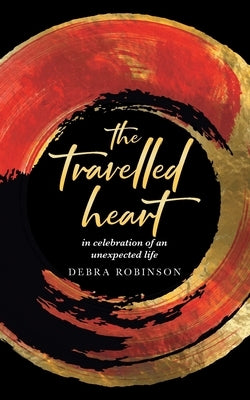 The travelled heart: in celebration of an unexpected life by Robinson, Debra