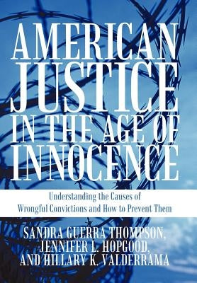 American Justice in the Age of Innocence: Understanding the Causes of Wrongful Convictions and How to Prevent Them by Thompson, Sandra Guerra