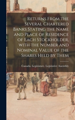 Returns From the Several Chartered Banks Stating the Name and Place of Residence of Each Stockholder, With the Number and Nominal Value of the Shares by Canada Legislature Legislative Asse