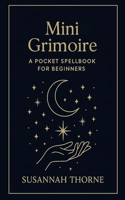 Mini Grimoire: A Pocket Spell book for Beginners by Thorne, Susannah