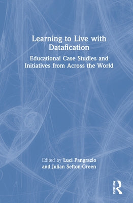Learning to Live with Datafication: Educational Case Studies and Initiatives from Across the World by Pangrazio, Luci