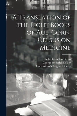 A Translation of the Eight Books of Aul. Corn. Celsus on Medicine [electronic Resource] by Celsus, Aulus Cornelius