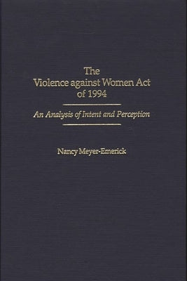 The Violence Against Women Act of 1994: An Analysis of Intent and Perception by Meyer-Emerick, Nancy