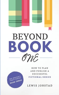 Beyond Book One: How to Plan and Publish a Successful Fictional Series by Jorstad, Lewis