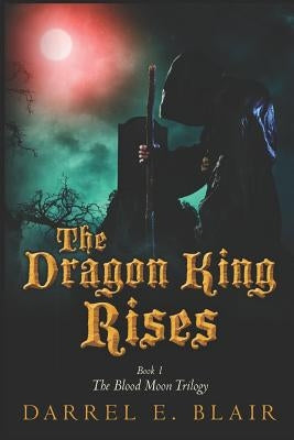 The Dragon King Rises: Book 1 The Blood Moon Trilogy by Blair, Darrel E.
