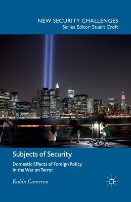 Subjects of Security: Domestic Effects of Foreign Policy in the War on Terror by Cameron, R.