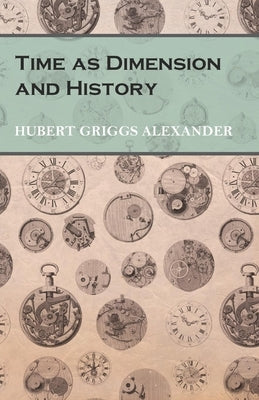 Time as Dimension and History by Alexander, Hubert Griggs
