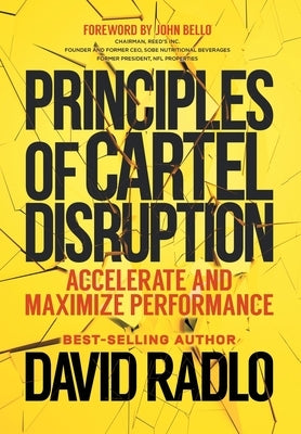 Principles of Cartel Disruption: Accelerate and Maximize Performance by Radlo, David