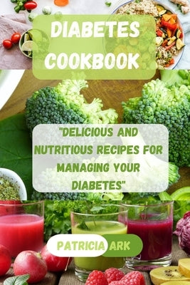 Diabetes Cookbook: "Delicious and Nutritious Recipes for Managing Your Diabetes" by Ark, Patricia