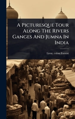 A Picturesque Tour Along The Rivers Ganges And Jumna In India by Forrest, Lieut Colon