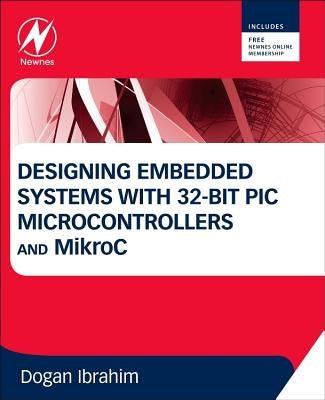 Designing Embedded Systems with 32-Bit PIC Microcontrollers and Mikroc by Ibrahim, Dogan