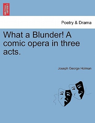 What a Blunder! a Comic Opera in Three Acts. by Holman, Joseph George