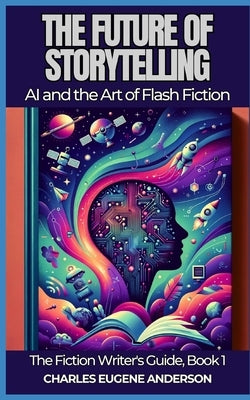 The Future of Storytelling: AI and the Art of Flash Fiction by Anderson, Charles Eugene