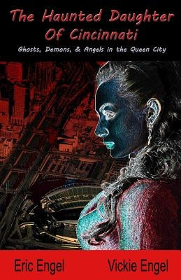 The Haunted Daughter Of Cincinnati: Demons, Ghosts, and Angels in the Queen City by Engel, Vickie L.