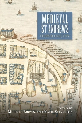 Medieval St Andrews: Church, Cult, City by Brown, Michael H.