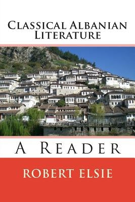 Classical Albanian Literature: A Reader by Elsie, Robert