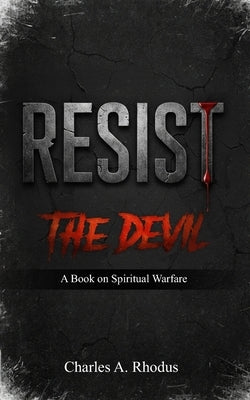 RESIST The Devil: A Book on Spiritual Warfare by Rhodus, Charles A.