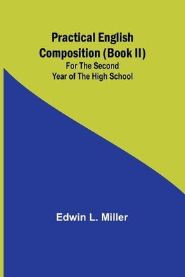 Practical English Composition (Book II); For the Second Year of the High School by L. Miller, Edwin