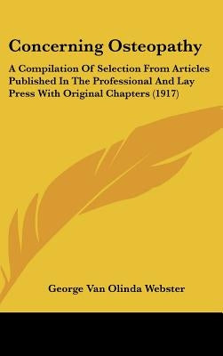 Concerning Osteopathy: A Compilation Of Selection From Articles Published In The Professional And Lay Press With Original Chapters (1917) by Webster, George Van Olinda