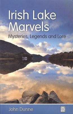 Irish Lake Marvels: Mysteries, Legends and Lore by Dunne, John
