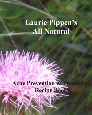 LAURIE PIPPEN'S ALL NATURAL Acne Prevention & Treatment Recipe Book by Pippen, Laurie