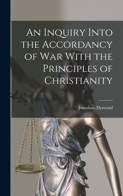 An Inquiry Into the Accordancy of War With the Principles of Christianity by Dymond, Jonathan