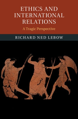 Ethics and International Relations: A Tragic Perspective by LeBow, Richard Ned