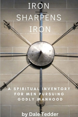 Iron Sharpens Iron: A Spiritual Inventory for Men Pursuing Godly Manhood by Tedder, Dale