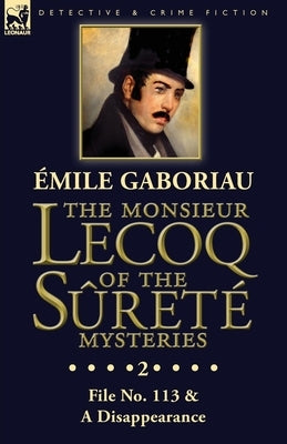 The Monsieur Lecoq of the Sûreté Mysteries: Volume 2- File No. 113 & A Disappearance by Gaboriau, Émile