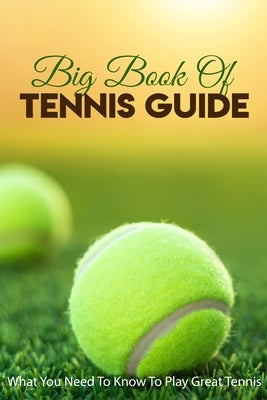 Big Book Of Tennis Guide: What You Need To Know To Play Great Tennis: How To Win Tennis by Turner, Hanh