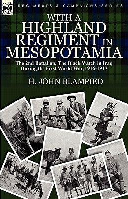 With a Highland Regiment in Mesopotamia: the 2nd Battalion, The Black Watch in Iraq During the First World War, 1916-1917 by Blampied, H. John