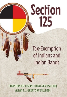 Section 125: Tax-Exemption of Indians and Indian Bands by (Mcleod), Christopher Joseph Great-Sky