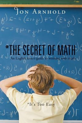 *The Secret of Math: An English lover's guide to working with math by Arnhold, Jon