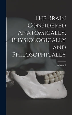 The Brain Considered Anatomically, Physiologically and Philosophically; Volume 2 by Anonymous