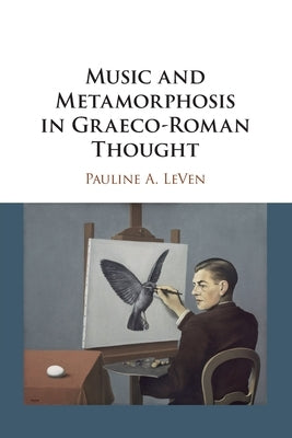 Music and Metamorphosis in Graeco-Roman Thought by Leven, Pauline A.