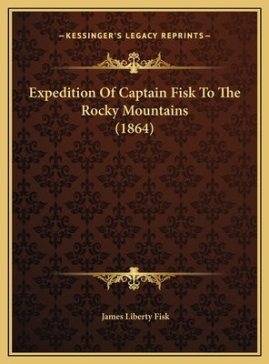 Expedition Of Captain Fisk To The Rocky Mountains (1864) by Fisk, James Liberty