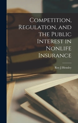 Competition, Regulation, and the Public Interest in Nonlife Insurance by Hensley, Roy J.
