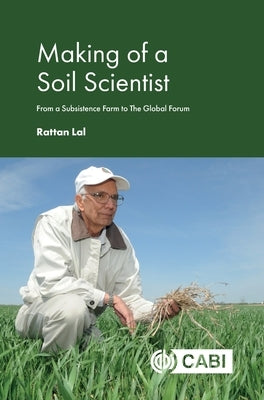 Making of a Soil Scientist: From a Subsistence Farm to the Global Forum by Lal, Rattan