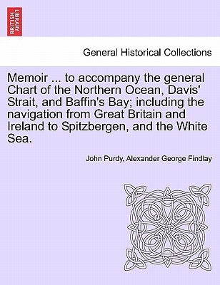 Memoir ... to accompany the general Chart of the Northern Ocean, Davis' Strait, and Baffin's Bay; including the navigation from Great Britain and Irel by Purdy, John