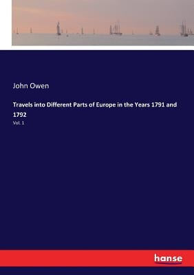 Travels into Different Parts of Europe in the Years 1791 and 1792: Vol. 1 by Owen, John