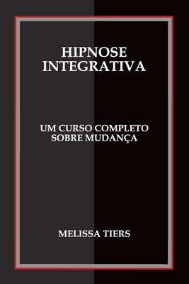 Hipnose Integrativa: Um Curso Completo Sobre Mudança by Tiers, Melissa