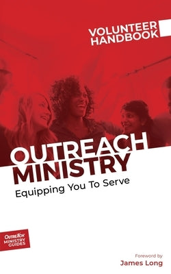 Outreach Ministry Volunteer Handbook: Equipping You to Serve by Outreach, Inc