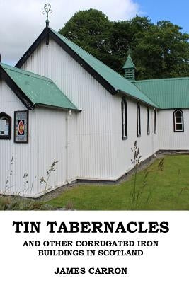 Tin Tabernacles and other Corrugated Iron Buildings in Scotland by Carron, James