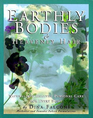 Earthly Bodies & Heavenly Hair: Natural and Healthy Bodycare for Every Body by Falconi, Dina