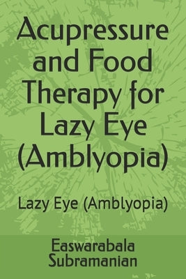 Acupressure and Food Therapy for Lazy Eye (Amblyopia): Lazy Eye (Amblyopia) by Subramanian, Easwarabala
