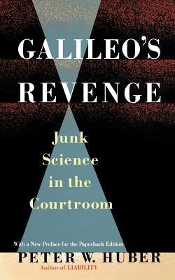 Galileo's Revenge: Junk Science in Ihe Courtroom by Huber, Peter W.
