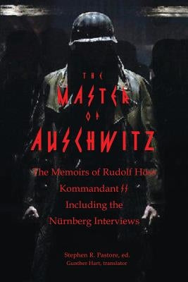 The Master of Auschwitz: Memoirs of Rudolf Hoess, Kommandant SS by Pastore, Stephen R.